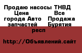 Продаю насосы ТНВД › Цена ­ 17 000 - Все города Авто » Продажа запчастей   . Бурятия респ.